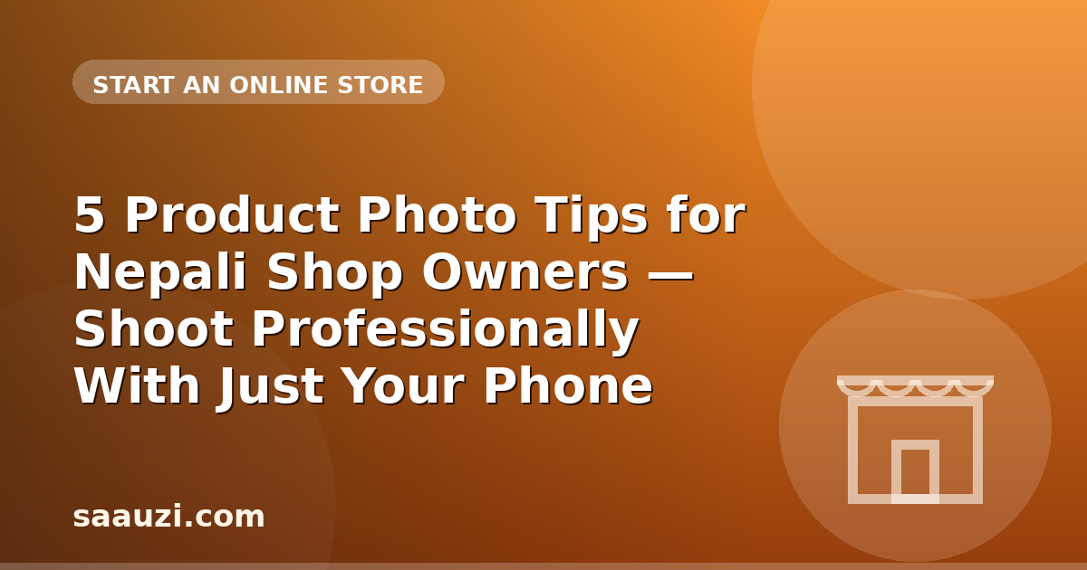 5 Product Photo Tips for Nepali Shop Owners — Shoot Professionally With Just Your Phone